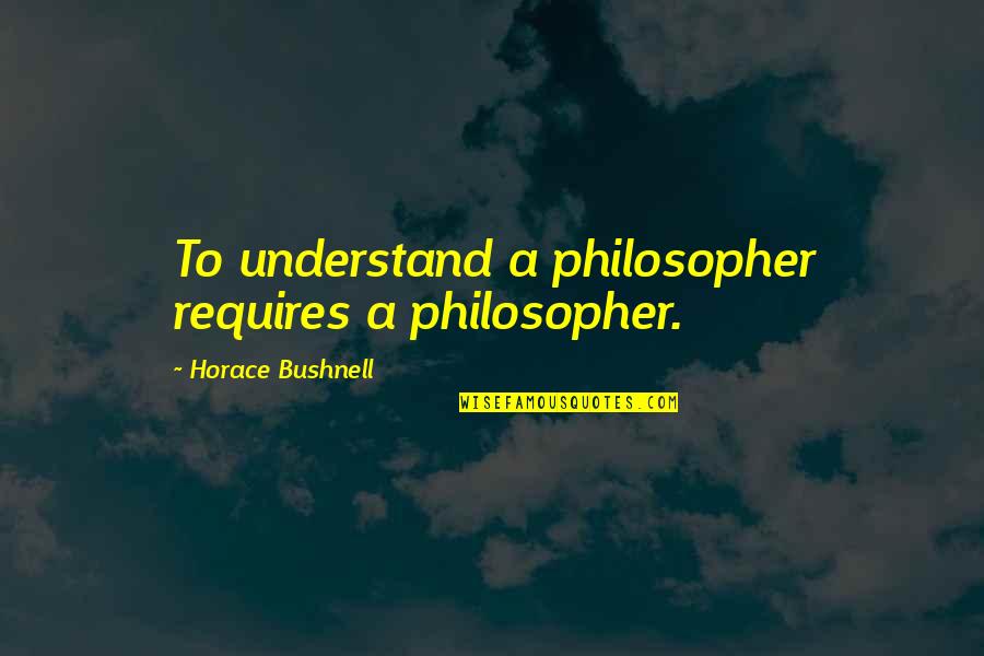 Don't Take Someone's Love For Granted Quotes By Horace Bushnell: To understand a philosopher requires a philosopher.