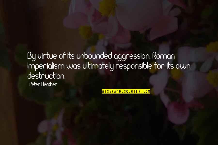 Don't Take Stress Quotes By Peter Heather: By virtue of its unbounded aggression, Roman imperialism Don't Take Stress Quotes By Peter Heather: By virtue of its unbounded aggression, Roman imperialism