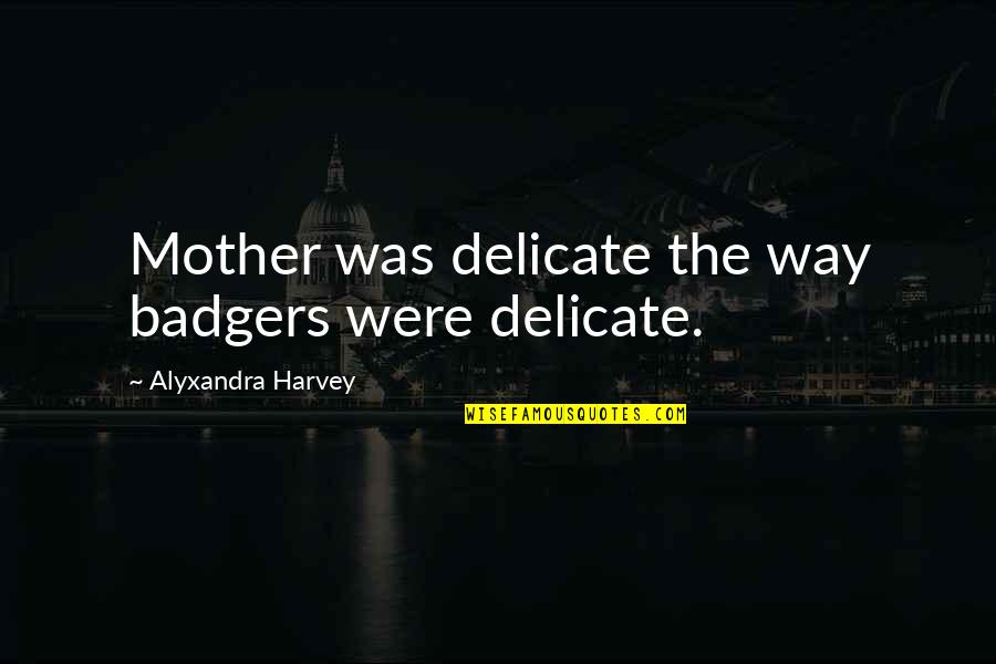 Don't Take Things Personally Quotes By Alyxandra Harvey: Mother was delicate the way badgers were delicate. Don't Take Things Personally Quotes By Alyxandra Harvey: Mother was delicate the way badgers were delicate.