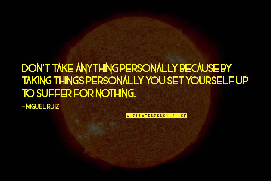 Don't Take Things Personally Quotes By Miguel Ruiz: Don't take anything personally because by taking things