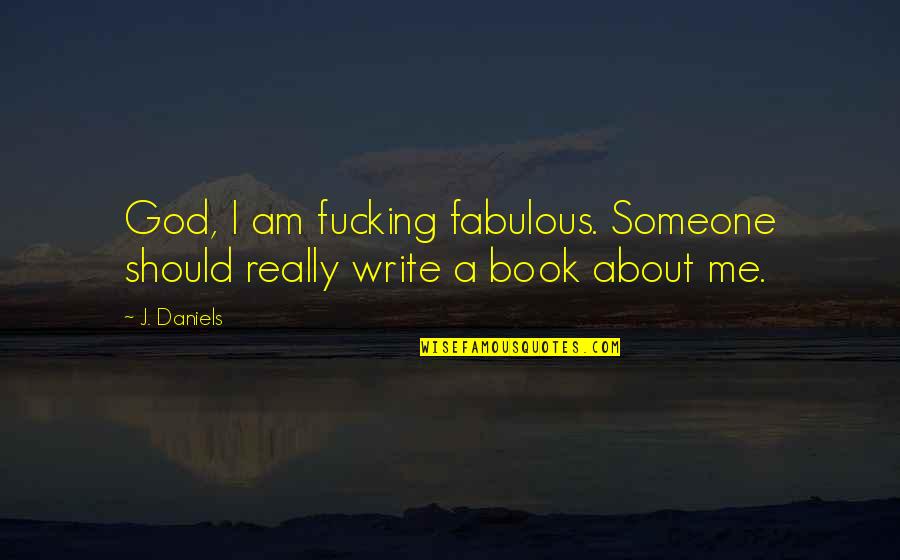 Dont Take What Is Not Yours Quotes By J. Daniels: God, I am fucking fabulous. Someone should really
