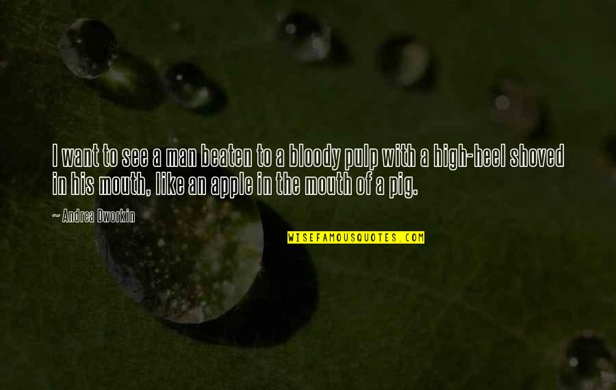 Dont Take Your Girl For Granted Quotes By Andrea Dworkin: I want to see a man beaten to