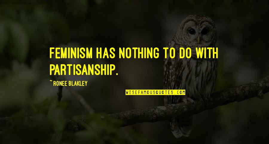 Dont Talk About Fight Club Quotes By Ronee Blakley: Feminism has nothing to do with partisanship. Dont Talk About Fight Club Quotes By Ronee Blakley: Feminism has nothing to do with partisanship.