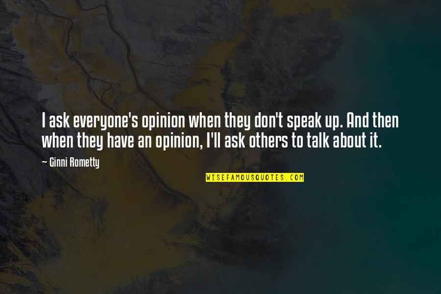 Don't Talk About Others Quotes By Ginni Rometty: I ask everyone's opinion when they don't speak