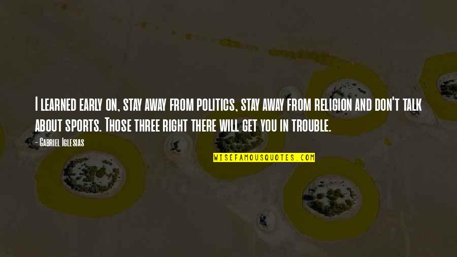Don't Talk About Politics And Religion Quotes By Gabriel Iglesias: I learned early on, stay away from politics,