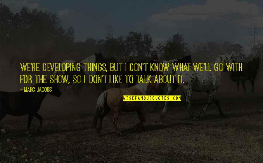 Don't Talk About Things You Don't Know Quotes By Marc Jacobs: We're developing things, but I don't know what