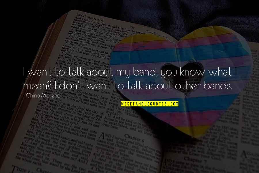 Don't Talk About What You Don't Know Quotes By Chino Moreno: I want to talk about my band, you