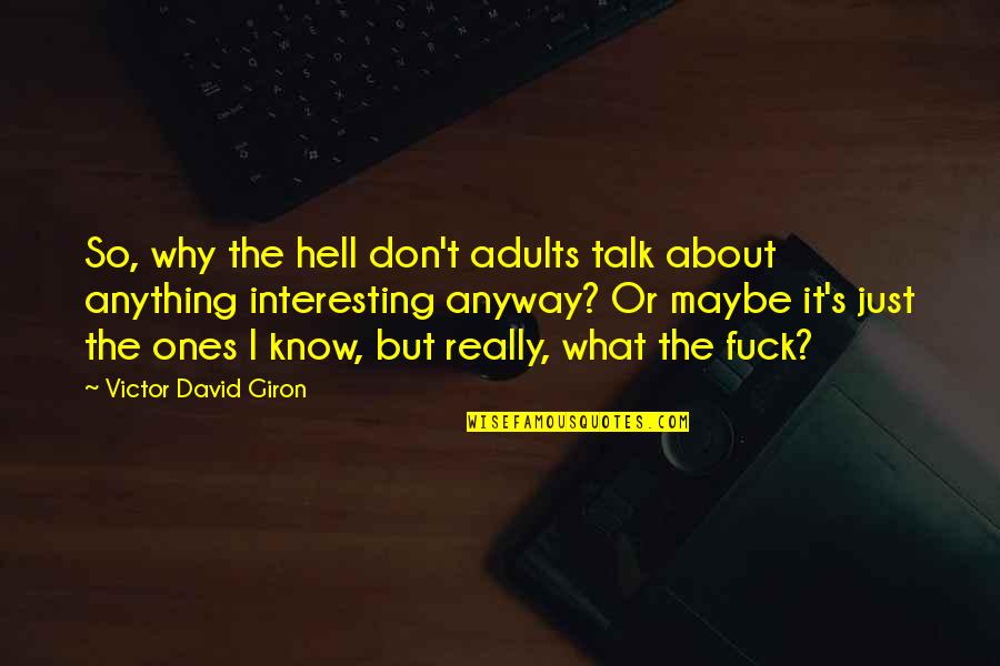 Don't Talk About What You Don't Know Quotes By Victor David Giron: So, why the hell don't adults talk about