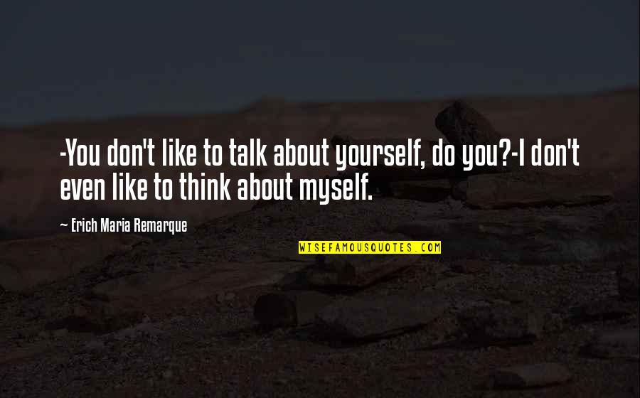Don't Talk About Yourself Quotes By Erich Maria Remarque: -You don't like to talk about yourself, do