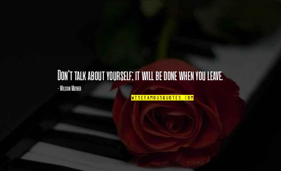 Don't Talk About Yourself Quotes By Wilson Mizner: Don't talk about yourself; it will be done
