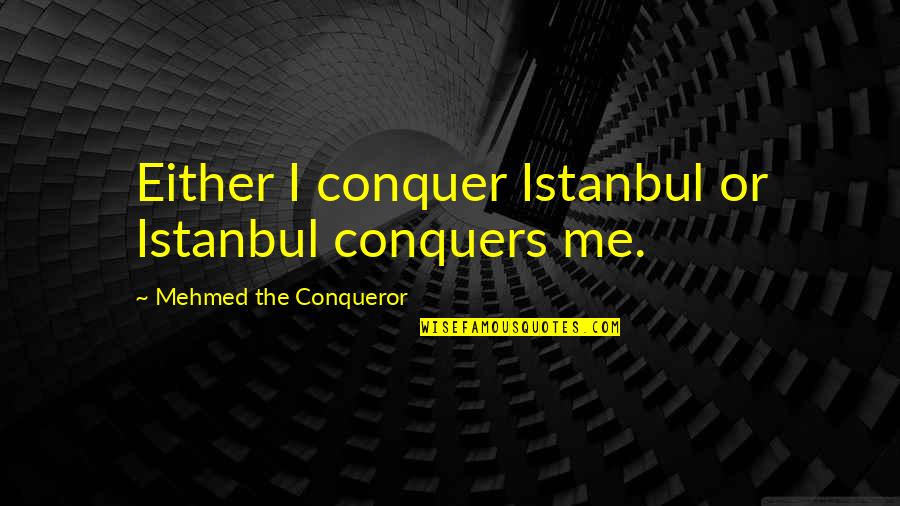 Don't Talk Act Quotes By Mehmed The Conqueror: Either I conquer Istanbul or Istanbul conquers me.
