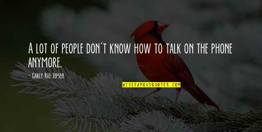 Don't Talk Anymore Quotes By Carly Rae Jepsen: A lot of people don't know how to
