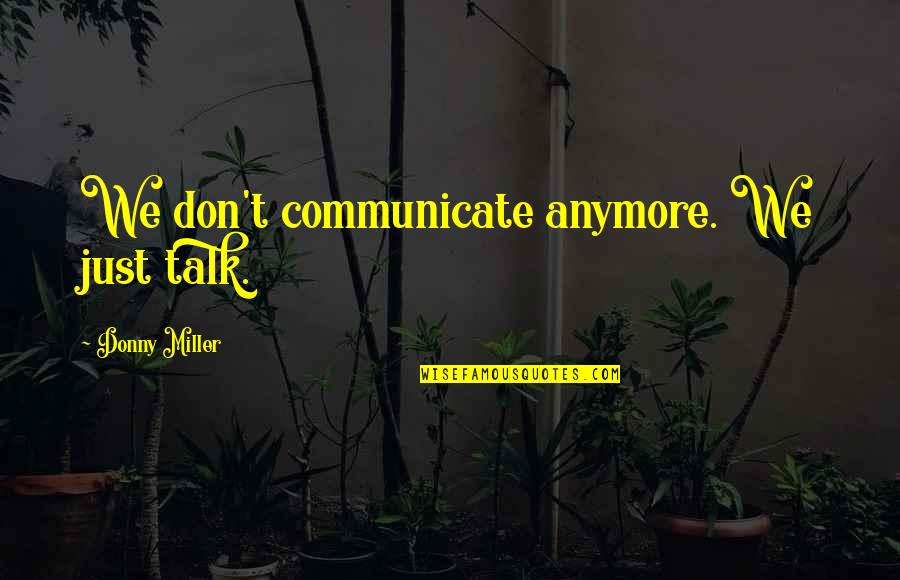Don't Talk Anymore Quotes By Donny Miller: We don't communicate anymore. We just talk.