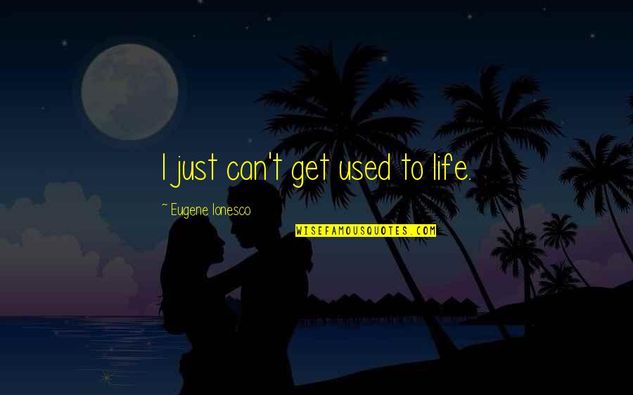 Don't Talk Bad About Me Quotes By Eugene Ionesco: I just can't get used to life.