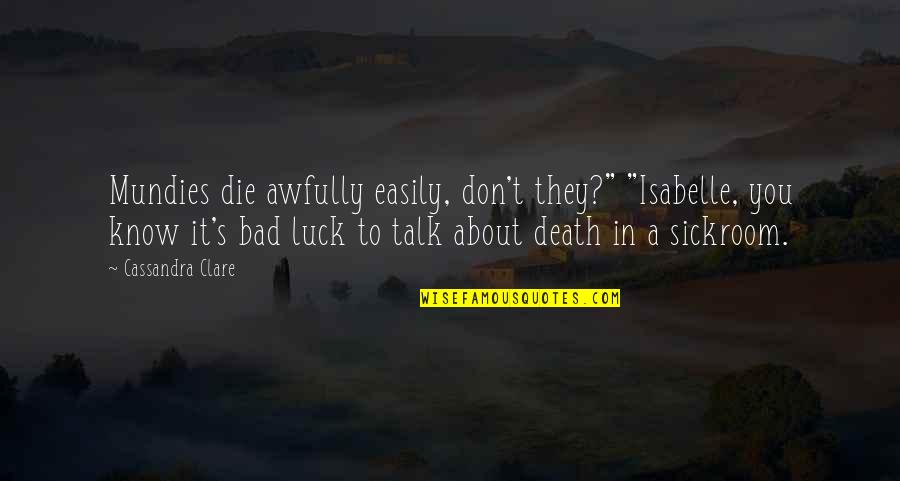 Don't Talk Bad Quotes By Cassandra Clare: Mundies die awfully easily, don't they?" "Isabelle, you