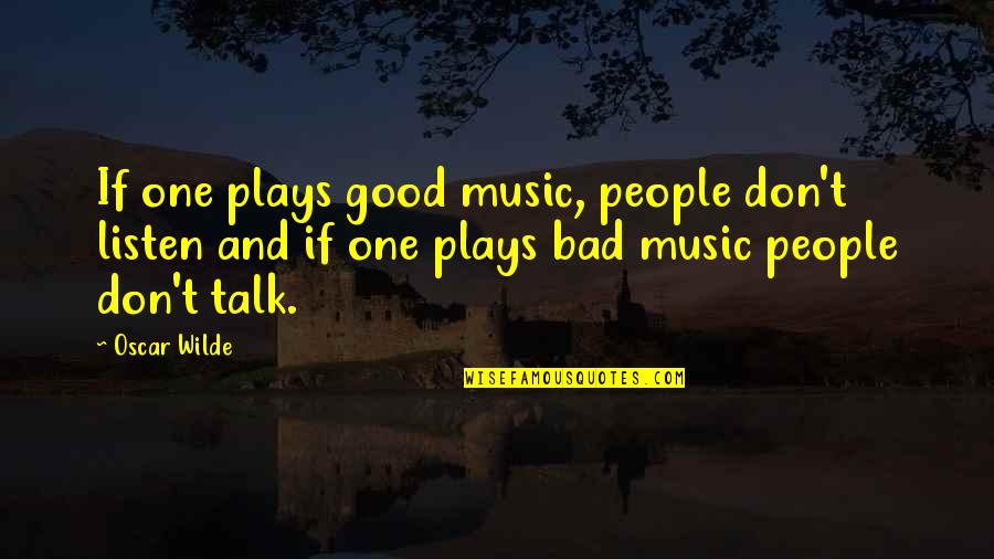Don't Talk Bad Quotes By Oscar Wilde: If one plays good music, people don't listen