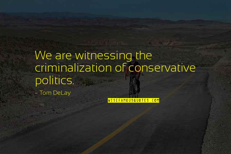 Dont Talk Behind Me Quotes By Tom DeLay: We are witnessing the criminalization of conservative politics.