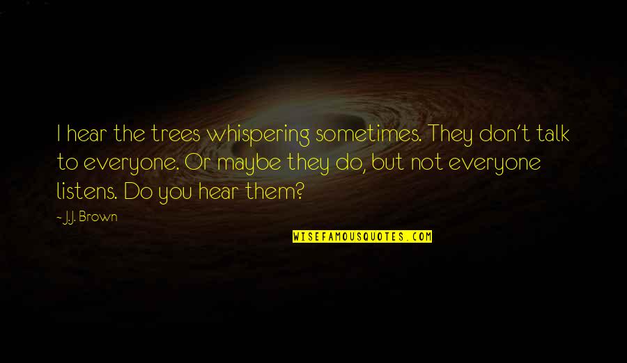 Don't Talk Just Do Quotes By J.J. Brown: I hear the trees whispering sometimes. They don't