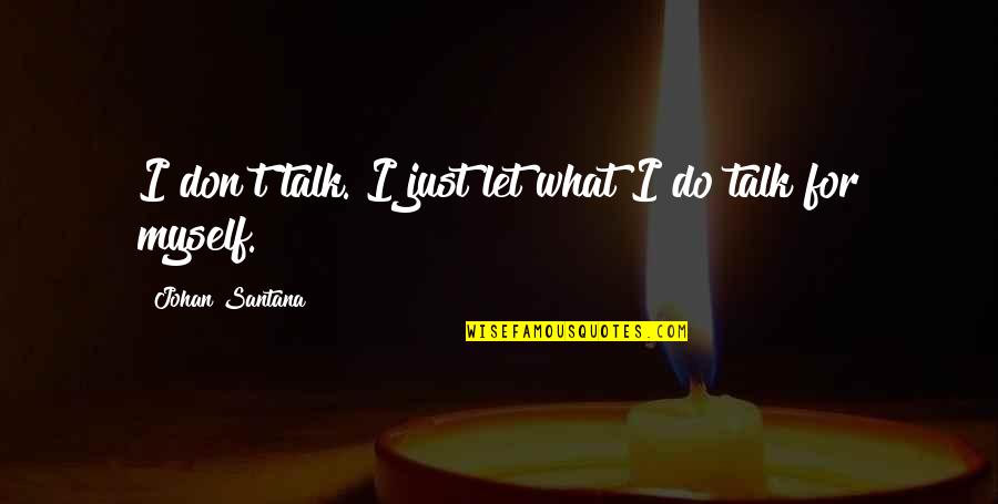 Don't Talk Just Do Quotes By Johan Santana: I don't talk. I just let what I