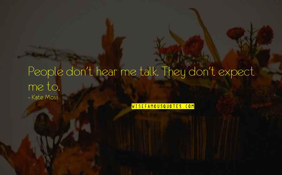 Don't Talk Me Quotes By Kate Moss: People don't hear me talk. They don't expect
