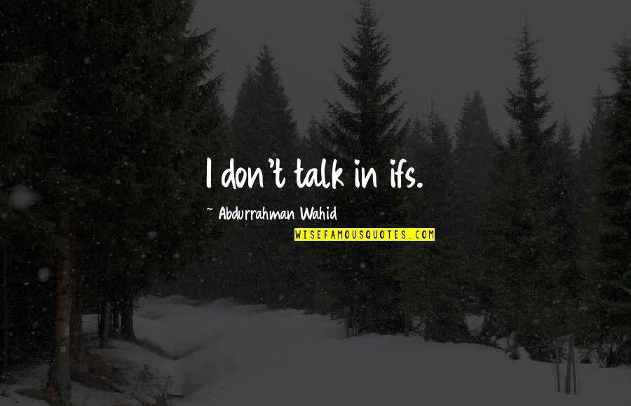 Don't Talk Quotes By Abdurrahman Wahid: I don't talk in ifs.