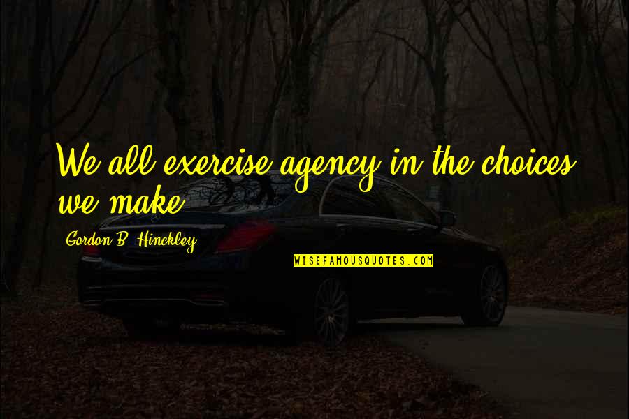 Don't Talk Smack Quotes By Gordon B. Hinckley: We all exercise agency in the choices we