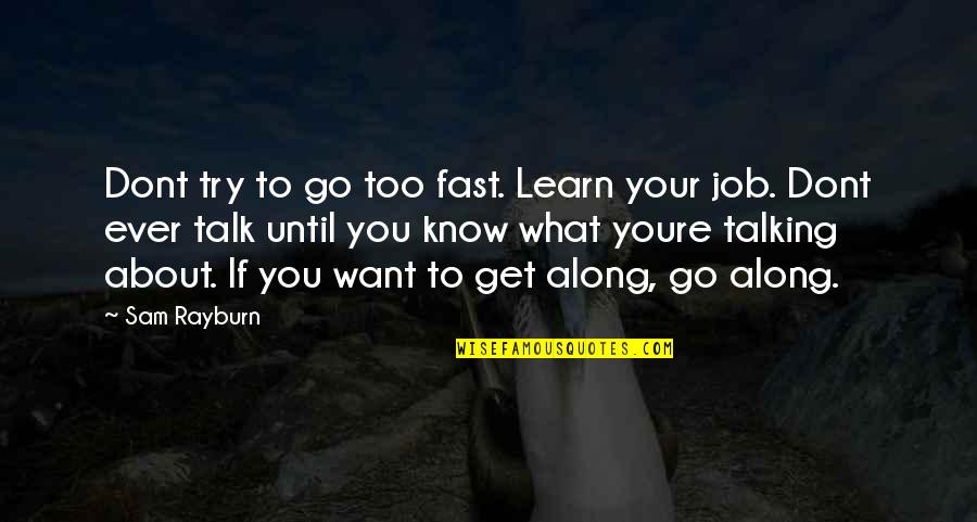 Dont Talk To Much Quotes By Sam Rayburn: Dont try to go too fast. Learn your