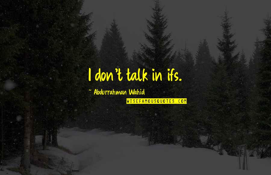 Don't Talk Too Much Quotes By Abdurrahman Wahid: I don't talk in ifs.