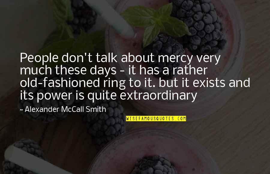 Don't Talk Too Much Quotes By Alexander McCall Smith: People don't talk about mercy very much these
