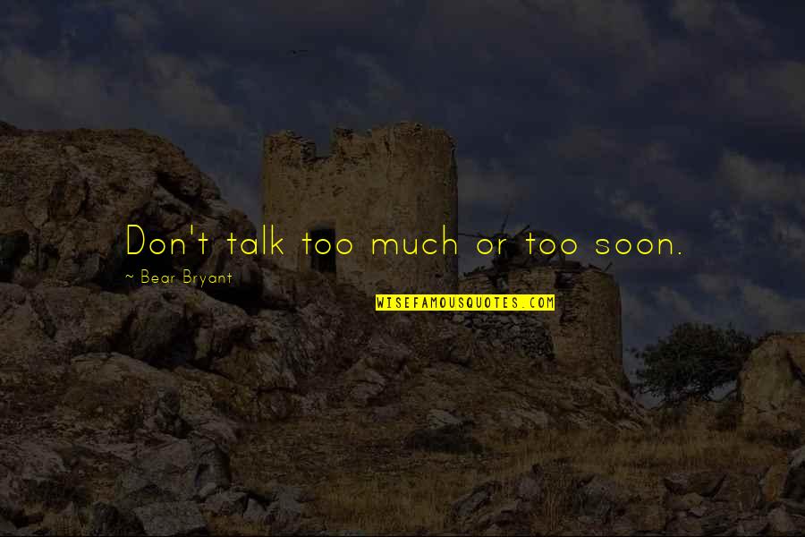 Don't Talk Too Much Quotes By Bear Bryant: Don't talk too much or too soon.