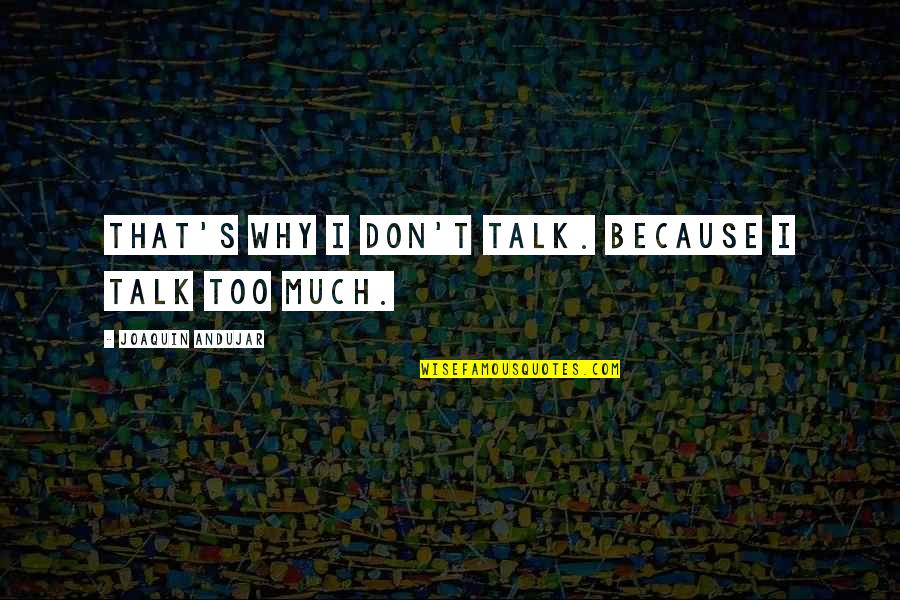 Don't Talk Too Much Quotes By Joaquin Andujar: That's why I don't talk. Because I talk