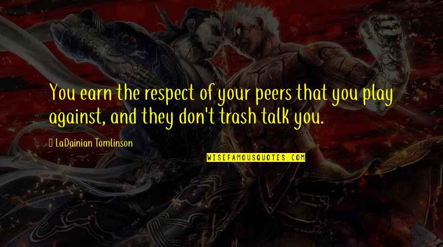 Don't Talk Trash Quotes By LaDainian Tomlinson: You earn the respect of your peers that