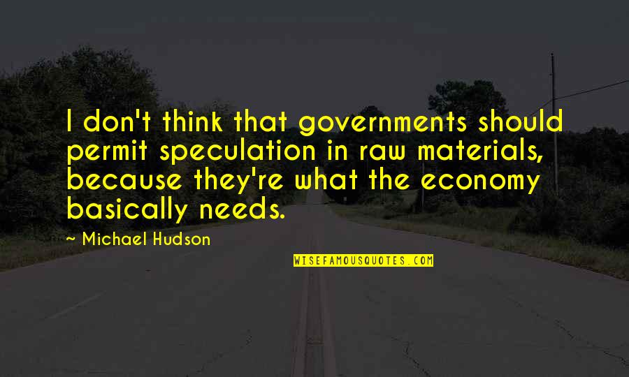 Dont Tell All Your Business Quotes By Michael Hudson: I don't think that governments should permit speculation Dont Tell All Your Business Quotes By Michael Hudson: I don't think that governments should permit speculation