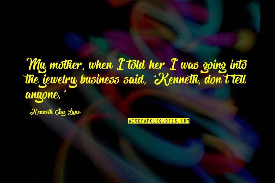 Don't Tell Anyone Your Business Quotes By Kenneth Jay Lane: My mother, when I told her I was