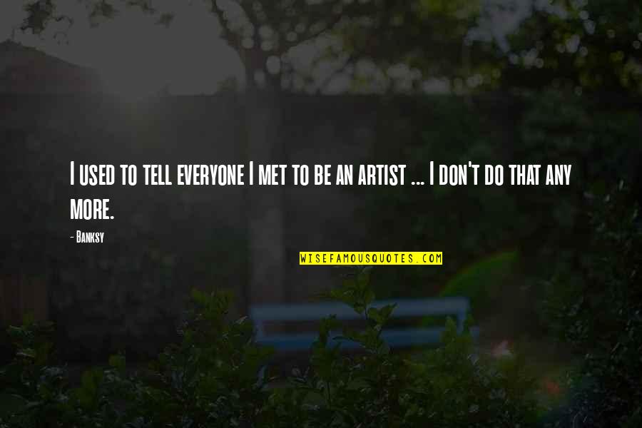 Don't Tell Everyone Quotes By Banksy: I used to tell everyone I met to