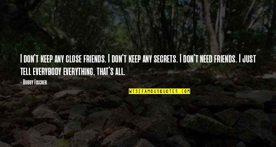 Don't Tell Everything Quotes By Bobby Fischer: I don't keep any close friends. I don't