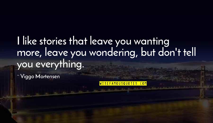 Don't Tell Everything Quotes By Viggo Mortensen: I like stories that leave you wanting more,