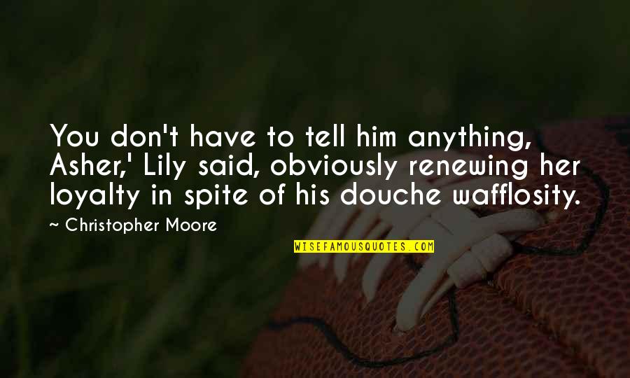 Don't Tell Her Quotes By Christopher Moore: You don't have to tell him anything, Asher,' Don't Tell Her Quotes By Christopher Moore: You don't have to tell him anything, Asher,'