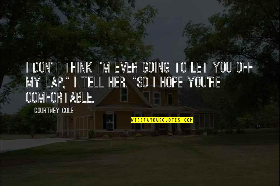Don't Tell Her Quotes By Courtney Cole: I don't think I'm ever going to let Don't Tell Her Quotes By Courtney Cole: I don't think I'm ever going to let