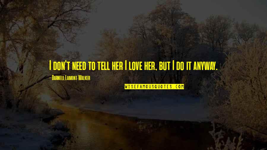 Don't Tell Her Quotes By Darnell Lamont Walker: I don't need to tell her I love