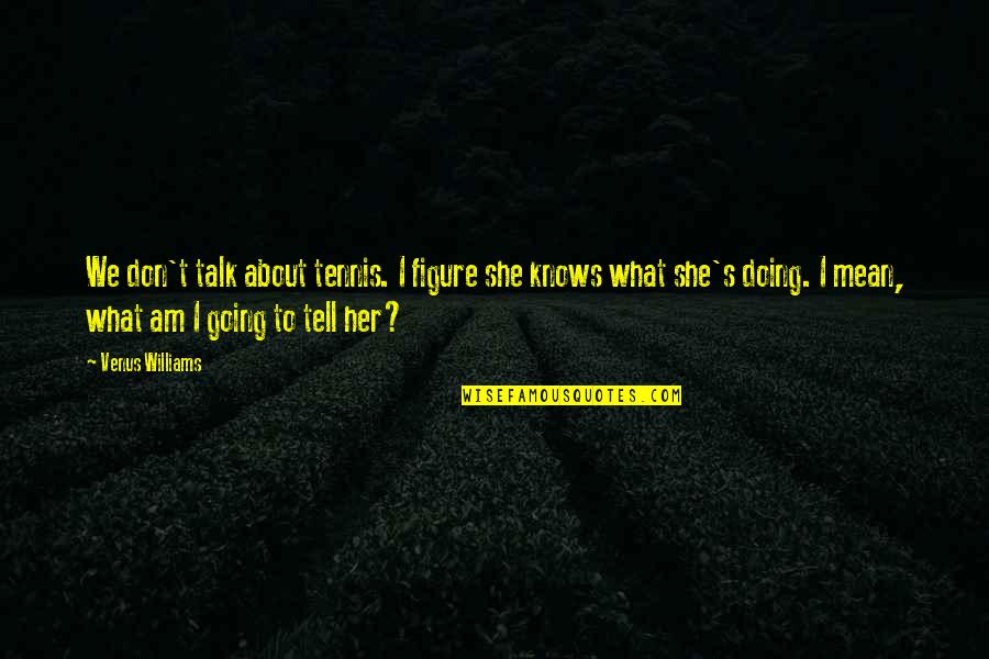 Don't Tell Her Quotes By Venus Williams: We don't talk about tennis. I figure she Don't Tell Her Quotes By Venus Williams: We don't talk about tennis. I figure she