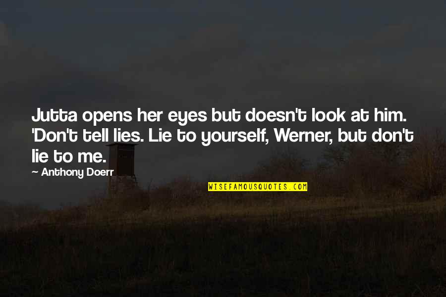 Don't Tell Lies Quotes By Anthony Doerr: Jutta opens her eyes but doesn't look at Don't Tell Lies Quotes By Anthony Doerr: Jutta opens her eyes but doesn't look at