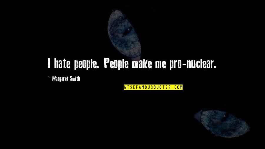 Don't Tell Lies Quotes By Margaret Smith: I hate people. People make me pro-nuclear. Don't Tell Lies Quotes By Margaret Smith: I hate people. People make me pro-nuclear.