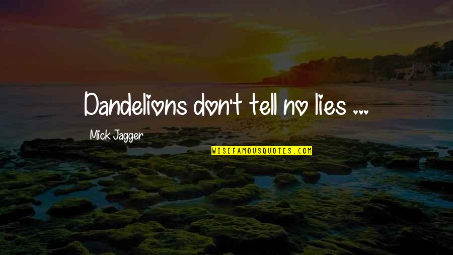 Don't Tell Lies Quotes By Mick Jagger: Dandelions don't tell no lies ... Don't Tell Lies Quotes By Mick Jagger: Dandelions don't tell no lies ...