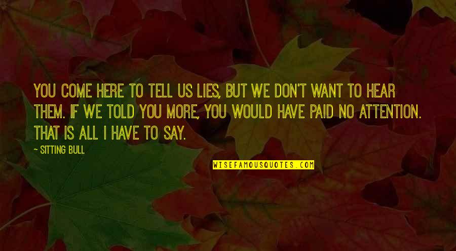 Don't Tell Lies Quotes By Sitting Bull: You come here to tell us lies, but Don't Tell Lies Quotes By Sitting Bull: You come here to tell us lies, but