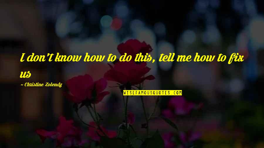 Don't Tell Me Do Quotes By Christine Zolendz: I don't know how to do this, tell