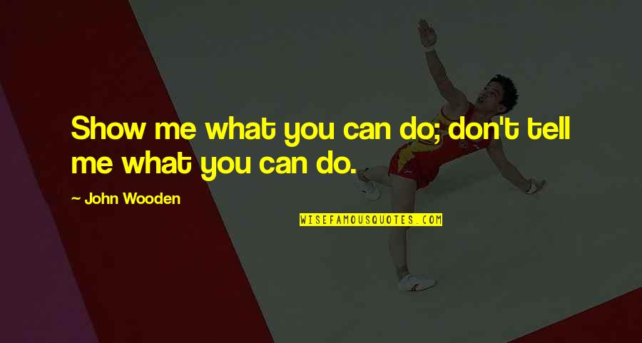 Don't Tell Me Do Quotes By John Wooden: Show me what you can do; don't tell