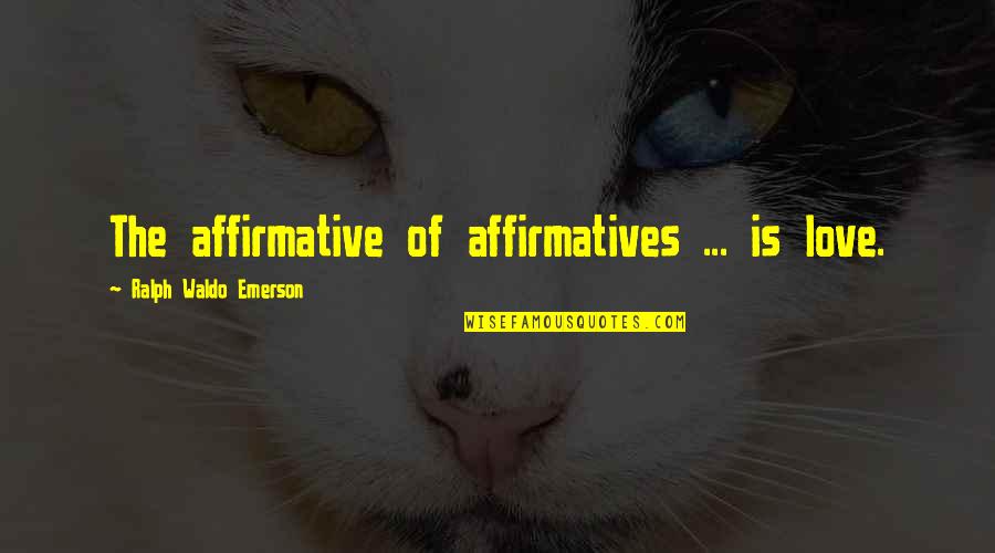 Don't Tell Me How To Live Quotes By Ralph Waldo Emerson: The affirmative of affirmatives ... is love.