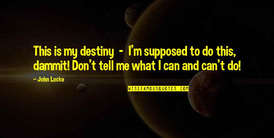 Don't Tell Me What I Can And Can't Do Quotes By John Locke: This is my destiny - I'm supposed to