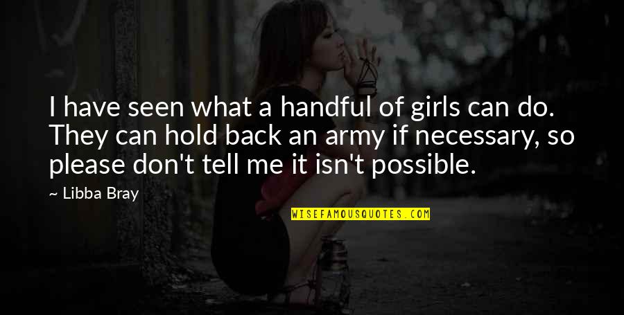 Don't Tell Me What I Can And Can't Do Quotes By Libba Bray: I have seen what a handful of girls Don't Tell Me What I Can And Can't Do Quotes By Libba Bray: I have seen what a handful of girls